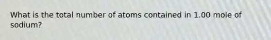 What is the total number of atoms contained in 1.00 mole of sodium?