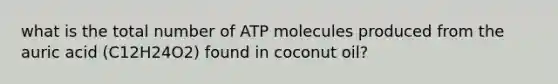 what is the total number of ATP molecules produced from the auric acid (C12H24O2) found in coconut oil?