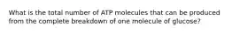 What is the total number of ATP molecules that can be produced from the complete breakdown of one molecule of glucose?