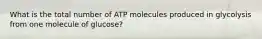 What is the total number of ATP molecules produced in glycolysis from one molecule of glucose?