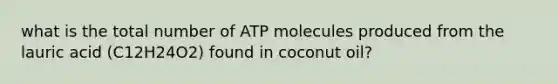 what is the total number of ATP molecules produced from the lauric acid (C12H24O2) found in coconut oil?