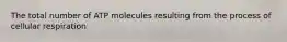 The total number of ATP molecules resulting from the process of cellular respiration