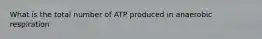 What is the total number of ATP produced in anaerobic respiration