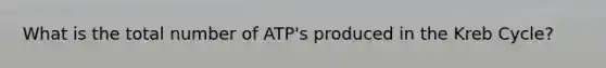 What is the total number of ATP's produced in the Kreb Cycle?