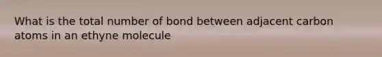 What is the total number of bond between adjacent carbon atoms in an ethyne molecule