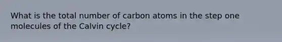 What is the total number of carbon atoms in the step one molecules of the Calvin cycle?