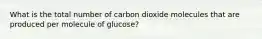 What is the total number of carbon dioxide molecules that are produced per molecule of glucose?