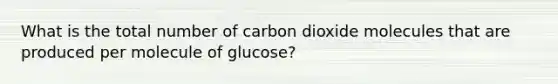 What is the total number of carbon dioxide molecules that are produced per molecule of glucose?