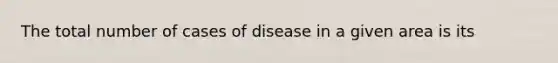 The total number of cases of disease in a given area is its