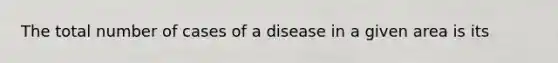 The total number of cases of a disease in a given area is its