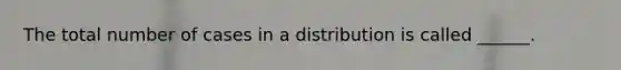 The total number of cases in a distribution is called ______.