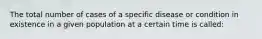 The total number of cases of a specific disease or condition in existence in a given population at a certain time is called: