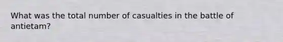 What was the total number of casualties in the battle of antietam?