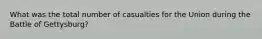 What was the total number of casualties for the Union during the Battle of Gettysburg?