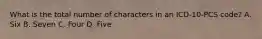 What is the total number of characters in an ICD-10-PCS code? A. Six B. Seven C. Four D. Five