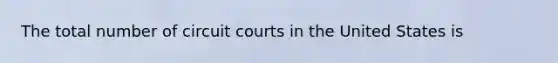 The total number of circuit courts in the United States is