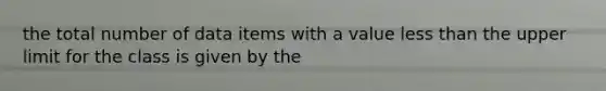 the total number of data items with a value less than the upper limit for the class is given by the