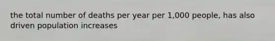 the total number of deaths per year per 1,000 people, has also driven population increases