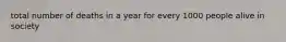 total number of deaths in a year for every 1000 people alive in society