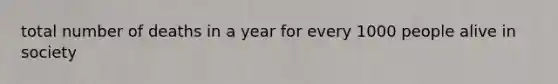 total number of deaths in a year for every 1000 people alive in society