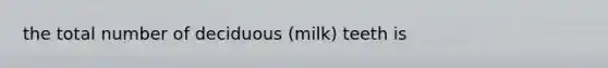 the total number of deciduous (milk) teeth is