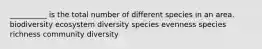 __________ is the total number of different species in an area. biodiversity ecosystem diversity species evenness species richness community diversity