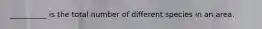 __________ is the total number of different species in an area.