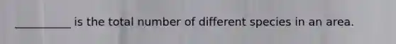 __________ is the total number of different species in an area.
