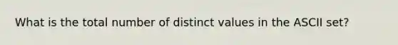 What is the total number of distinct values in the ASCII set?