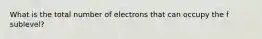 What is the total number of electrons that can occupy the f sublevel?