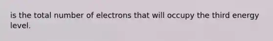 is the total number of electrons that will occupy the third energy level.