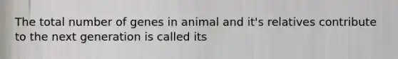 The total number of genes in animal and it's relatives contribute to the next generation is called its