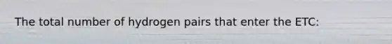 The total number of hydrogen pairs that enter the ETC: