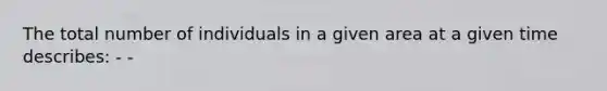 The total number of individuals in a given area at a given time describes: - -