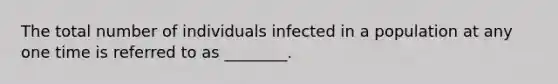 The total number of individuals infected in a population at any one time is referred to as ________.