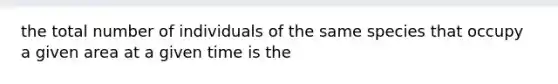 the total number of individuals of the same species that occupy a given area at a given time is the