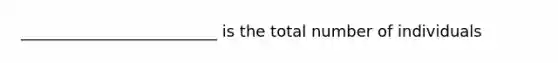 _________________________ is the total number of individuals