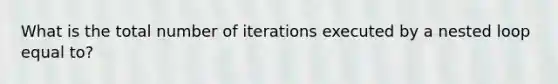 What is the total number of iterations executed by a nested loop equal to?