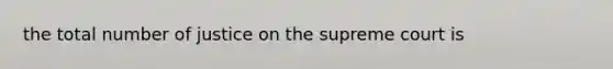 the total number of justice on the supreme court is