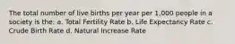 The total number of live births per year per 1,000 people in a society is the: a. Total Fertility Rate b. Life Expectancy Rate c. Crude Birth Rate d. Natural Increase Rate