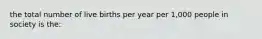 the total number of live births per year per 1,000 people in society is the: