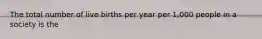 The total number of live births per year per 1,000 people in a society is the