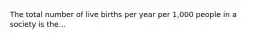 The total number of live births per year per 1,000 people in a society is the...