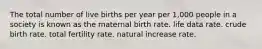 The total number of live births per year per 1,000 people in a society is known as the maternal birth rate. life data rate. crude birth rate. total fertility rate. natural increase rate.