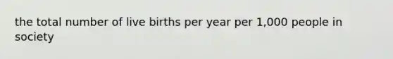 the total number of live births per year per 1,000 people in society