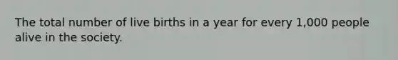 The total number of live births in a year for every 1,000 people alive in the society.