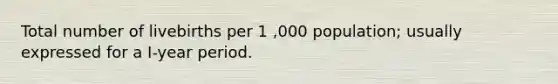 Total number of livebirths per 1 ,000 population; usually expressed for a I-year period.