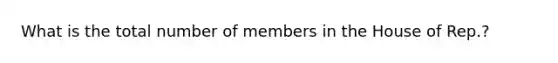 What is the total number of members in the House of Rep.?