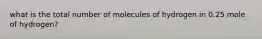 what is the total number of molecules of hydrogen in 0.25 mole of hydrogen?