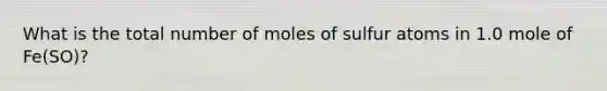 What is the total number of moles of sulfur atoms in 1.0 mole of Fe(SO)?